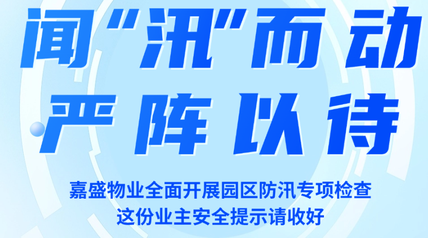 闻&ldquo;汛&rdquo;而动，严阵以待｜嘉盛物业全面开展园区防汛专项检查，这份业主安全提示请收好